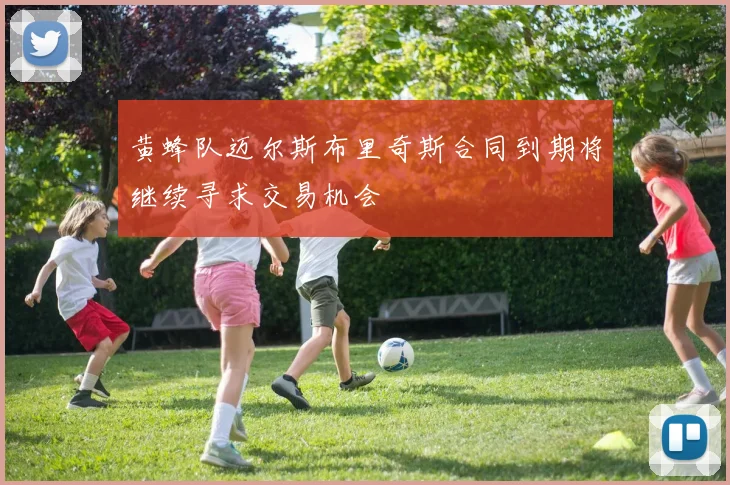 黄蜂队迈尔斯布里奇斯合同到期将继续寻求交易机会