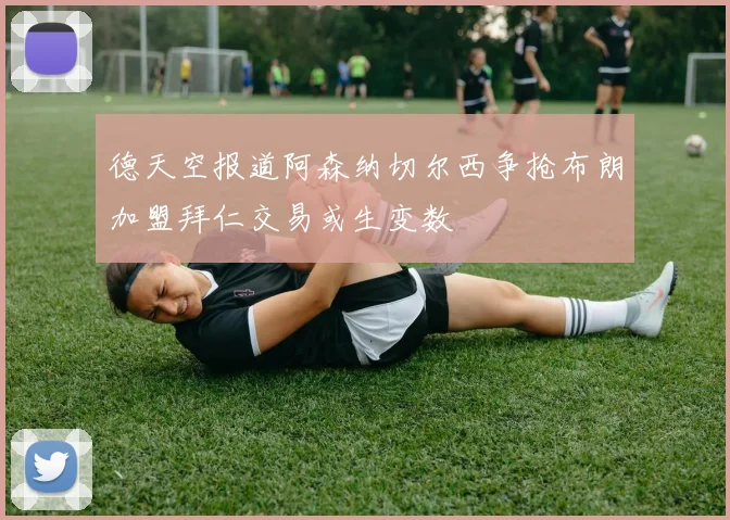 德天空报道阿森纳切尔西争抢布朗加盟拜仁交易或生变数