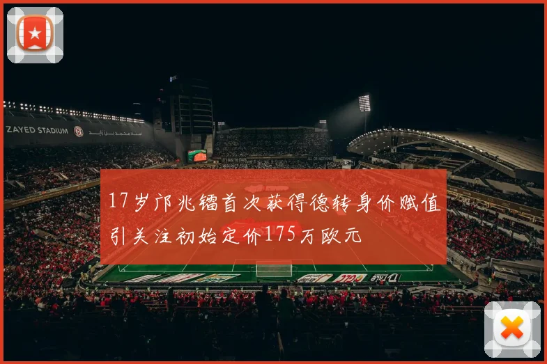 17岁邝兆镭首次获得德转身价赋值引关注初始定价175万欧元