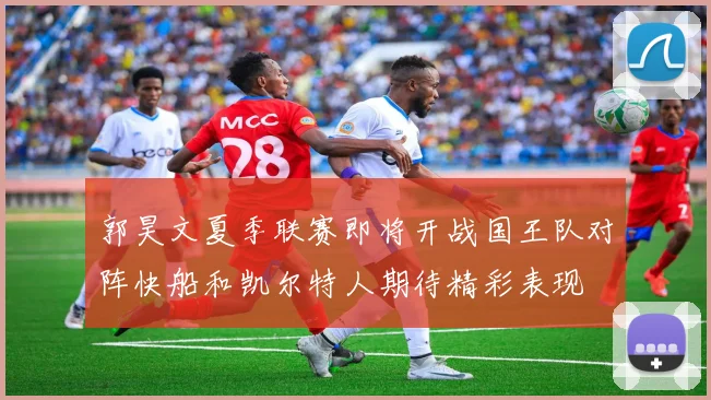 郭昊文夏季联赛即将开战国王队对阵快船和凯尔特人期待精彩表现